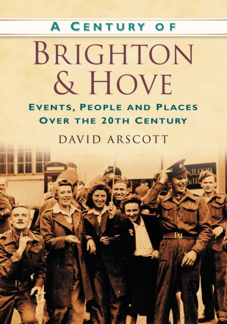 A Century of Brighton and Hove - Events, People and Places Over the 20th Century