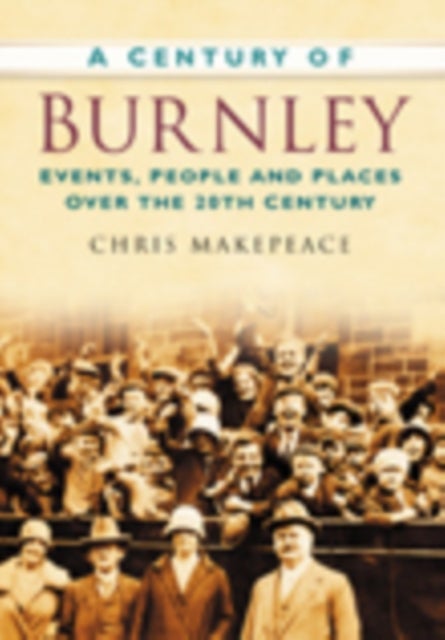 A Century of Burnley - Events, People and Places Over the 20th Century