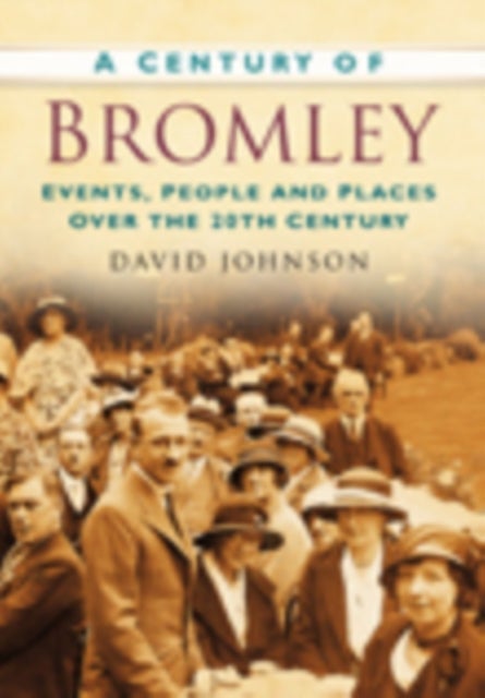 A Century of Bromley - Events, People & Places Over the 20th Century