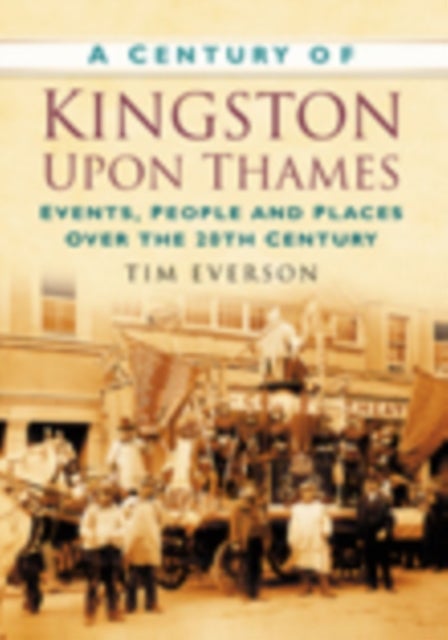 A Century of Kingston-upon-Thames - Events, People and Places Over the 20th Century