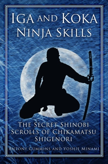 Iga and Koka Ninja Skills - The Secret Shinobi Scrolls of Chikamatsu Shigenori