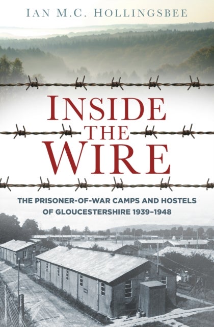 Inside the Wire - The Prisoner-of-War Camps and Hostels of Gloucestershire 1939–1948