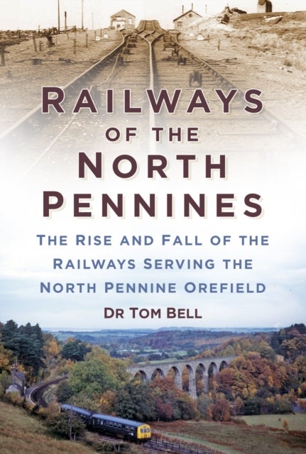 Railways of the North Pennines - The Rise and Fall of the Railways Serving the North Pennine Orefield