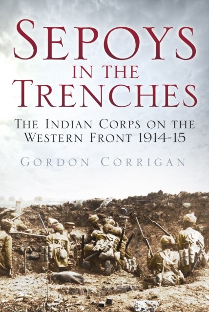 Sepoys in the Trenches - The Indian Corps on the Western Front 1914-15