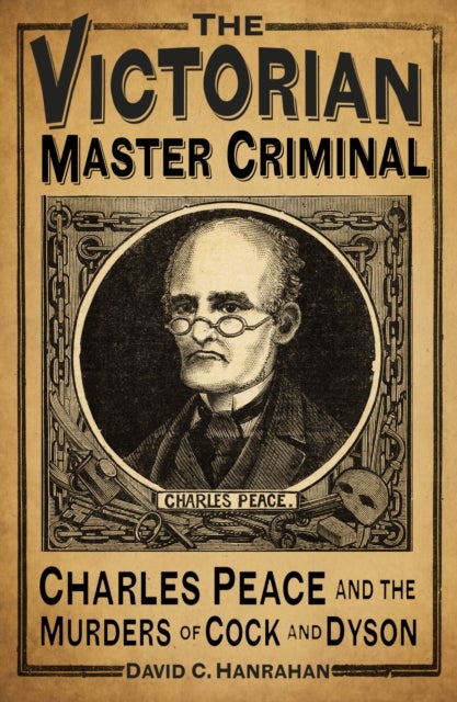 Victorian Master Criminal - Charles Peace and the Murders of Cock and Dyson