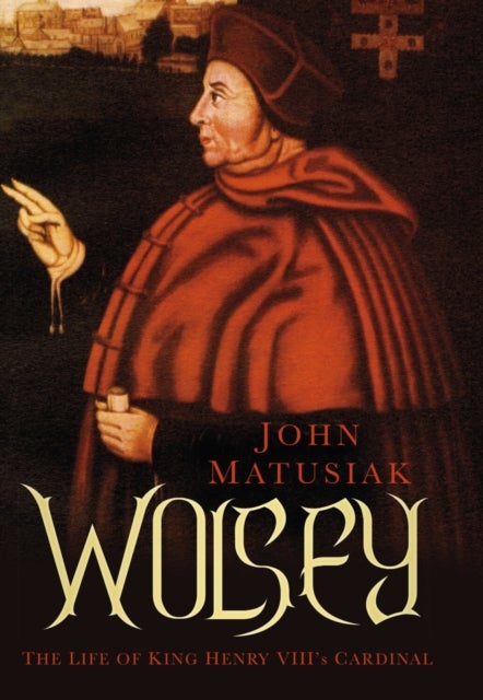 Wolsey - The Life of King Henry VIII's Cardinal