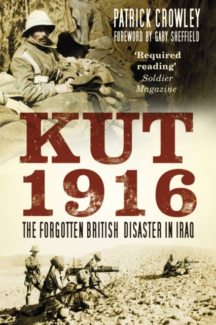 Kut 1916: The Forgotten British Disaster in Iraq - The Forgotten British Disaster in Iraq