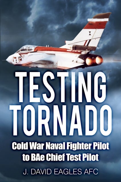 Testing Tornado - Cold War Naval Fighter Pilot to BAe Chief Test Pilot