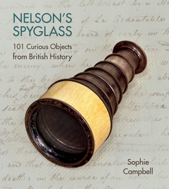 Nelson's Spyglass - 101 Curious Objects from British History