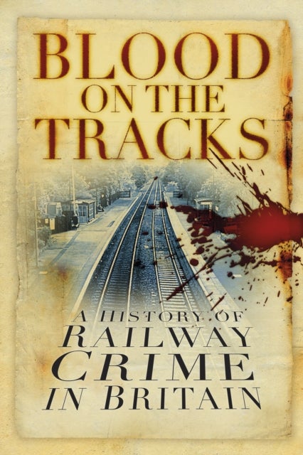 Blood on the Tracks - A History of Railway Crime in Britain