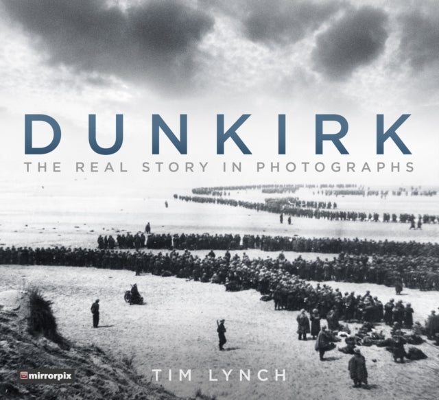 Dunkirk - The Real Story in Photographs
