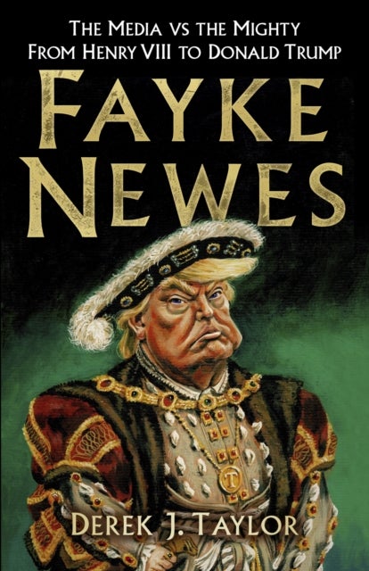 Fayke Newes - The Media vs the Mighty, From Henry VIII to Donald Trump
