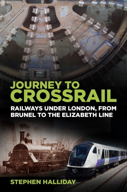 Journey to Crossrail - Railways Under London, From Brunel to the Elizabeth Line