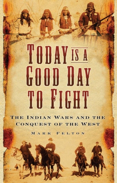 Today is a Good Day to Fight - The Indian Wars and the Conquest of the West