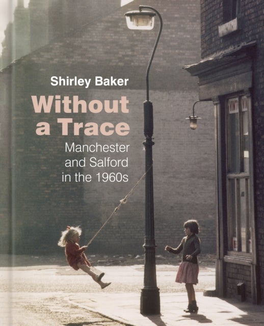 Without a Trace - Manchester and Salford in the 1960s