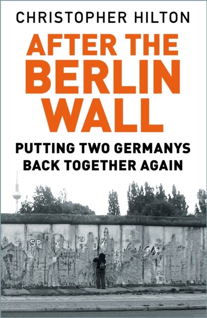 After The Berlin Wall - Putting Two Germanys Back Together Again