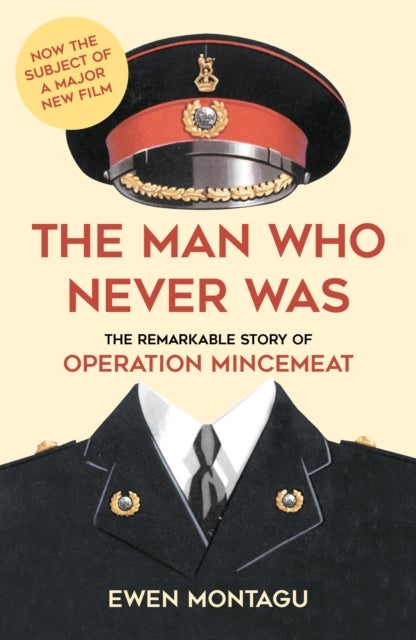 The Man Who Never Was - The Remarkable Story of Operation Mincemeat (Now the subject of a major new film starring Colin Firth as Ewen Montagu)