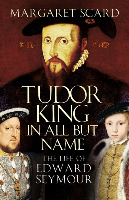 Tudor King in All But Name - The Life of Edward Seymour