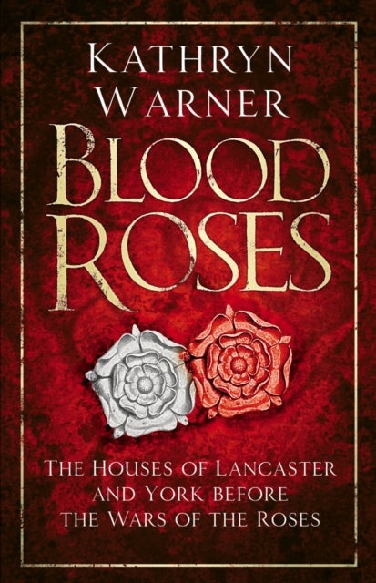 Blood Roses - The Houses of Lancaster and York Before the Wars of the Roses