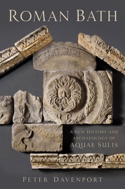Roman Bath - A New History and Archaeology of Aquae Sulis
