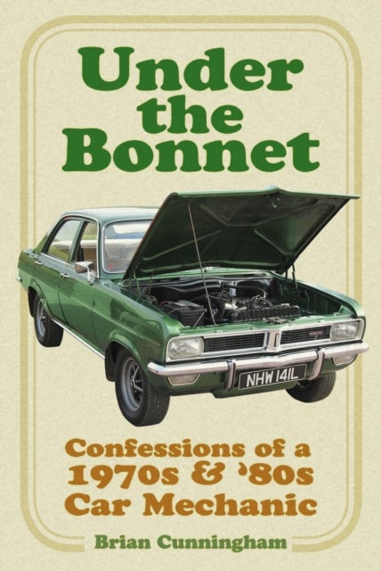 Under the Bonnet - Confessions of a 1970s and '80s Car Mechanic