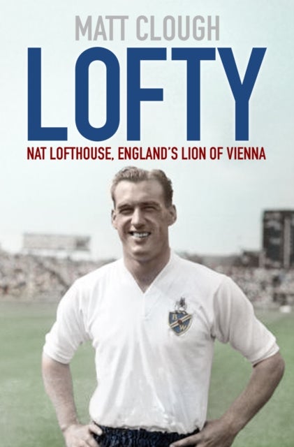 Lofty - Nat Lofthouse, England's Lion of Vienna