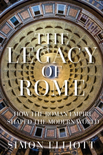 The Legacy of Rome - How the Roman Empire Shaped the Modern World
