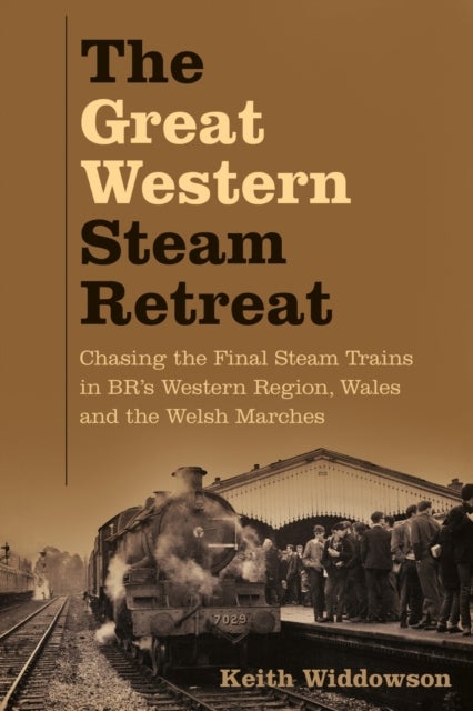 The Great Western Steam Retreat - Chasing the Final Steam Trains in BR’s Western Region, Wales and the Welsh Marches
