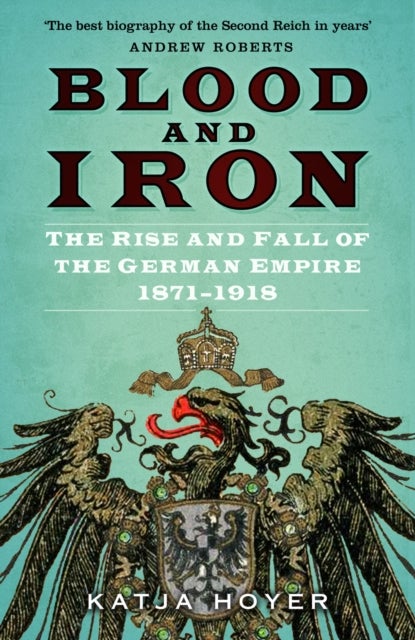Blood and Iron - The Rise and Fall of the German Empire 1871–1918