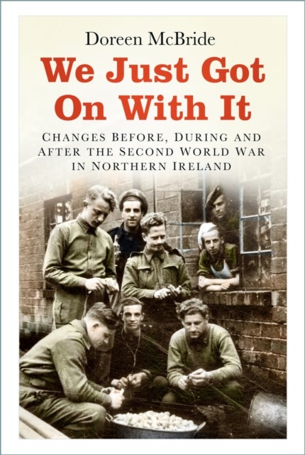 We Just Got On With It - Changes Before, During and After the Second World War in Northern Ireland
