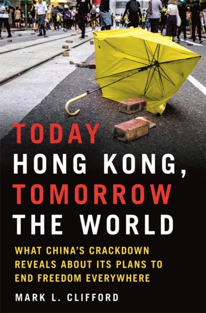 Today Hong Kong, Tomorrow the World - What China's Crackdown Reveals about Its Plans to End Freedom Everywhere