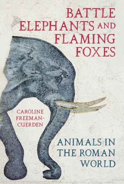 Battle Elephants and Flaming Foxes - Animals in the Roman World