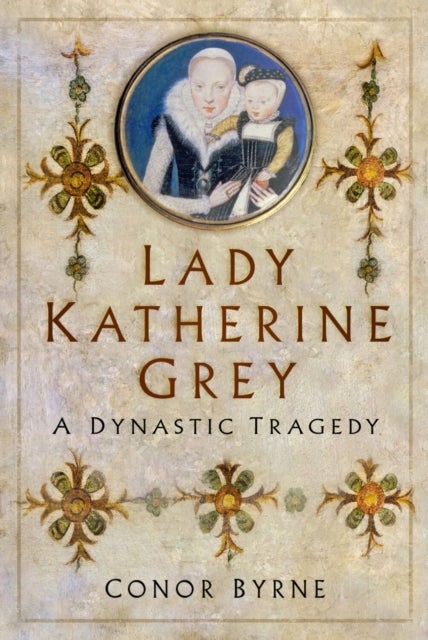 Lady Katherine Grey - A Dynastic Tragedy