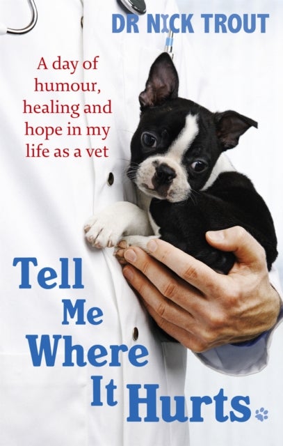 Tell Me Where It Hurts - A Day of Humour, Healing and Hope in My Life as a Vet