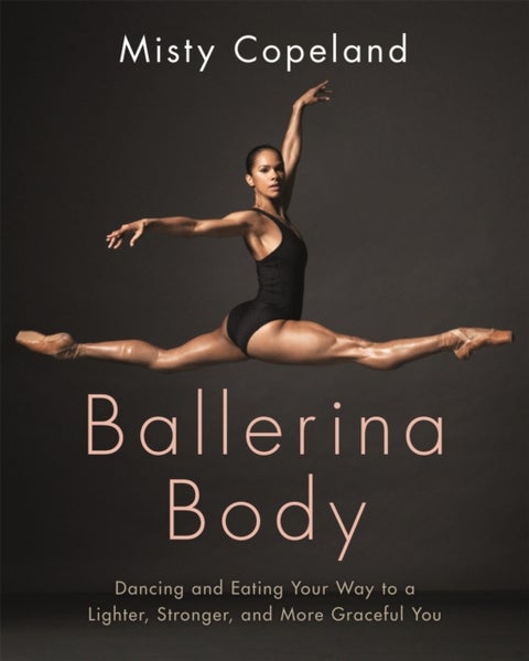Ballerina Body - Dancing and Eating Your Way to a Lighter, Stronger, and More Graceful You