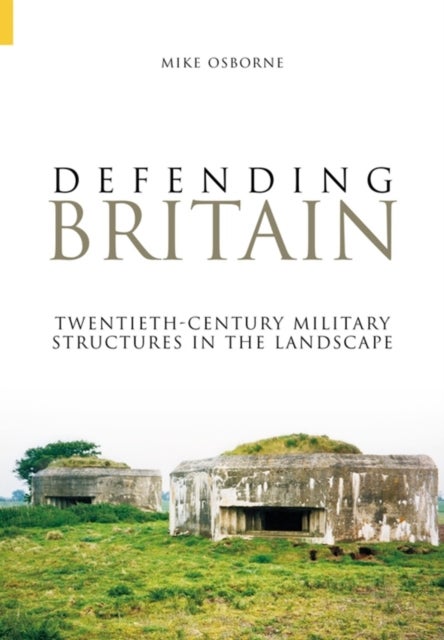 Defending Britain - Twentieth-Century Military Structures in the Landscape