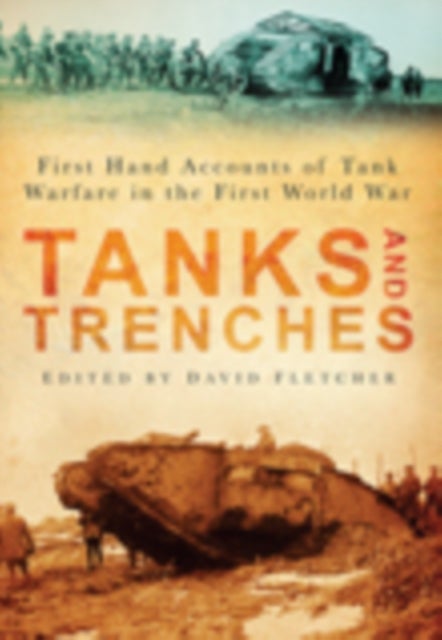 Tanks and Trenches - First Hand Accounts of Tank Warfare in the First World War