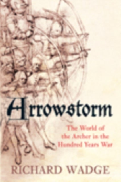Arrowstorm - The World of the Archer in the Hundred Years War