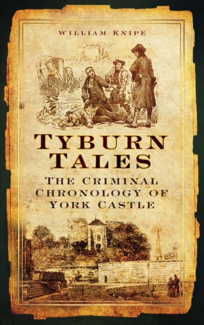 Tyburn Tales - The Criminal Chronology of York Castle