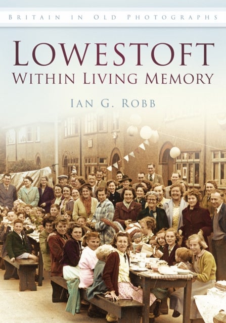 Lowestoft: Within Living Memory - Britain in Old Photographs
