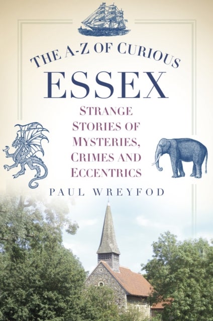 The A-Z of Curious Essex - Strange Stories of Mysteries, Crimes and Eccentrics