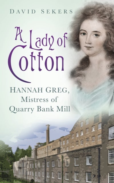 A Lady of Cotton - Hannah Greg, Mistress of Quarry Bank Mill