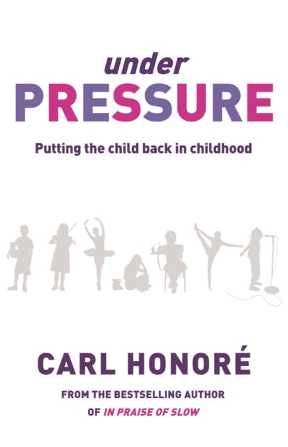 Under Pressure - Rescuing Our Children From The Culture Of Hyper-Parenting