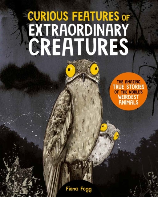 Curious Features Of Extraordinary Creatures - The amazing true stories of the world's weirdest animals