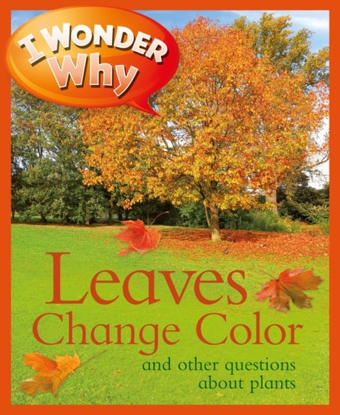 I Wonder Why Leaves Change Color - And Other Questions about Plants