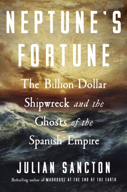 Neptune’s Fortune - The Billion-Dollar Shipwreck and the Ghosts of the Spanish Empire