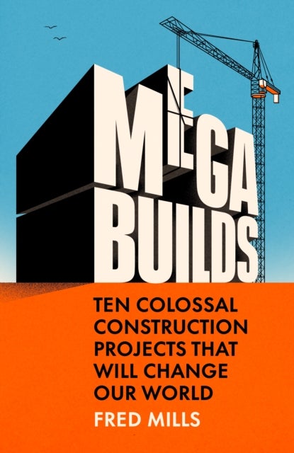 Mega Builds - Ten Colossal Construction Projects That Will Change Our World