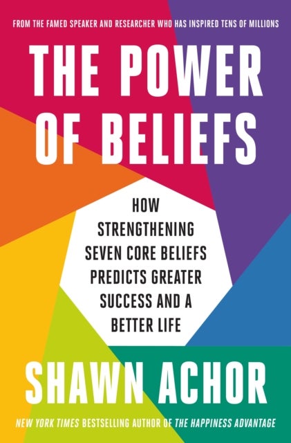 The Power of Beliefs - How Strengthening Seven Core Beliefs Predicts Greater Success and a Better Life