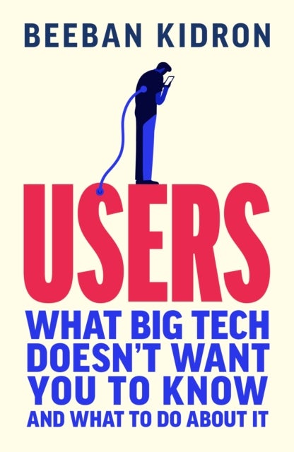 Users - What Big Tech Doesn't Want You to Know - and What to Do About It