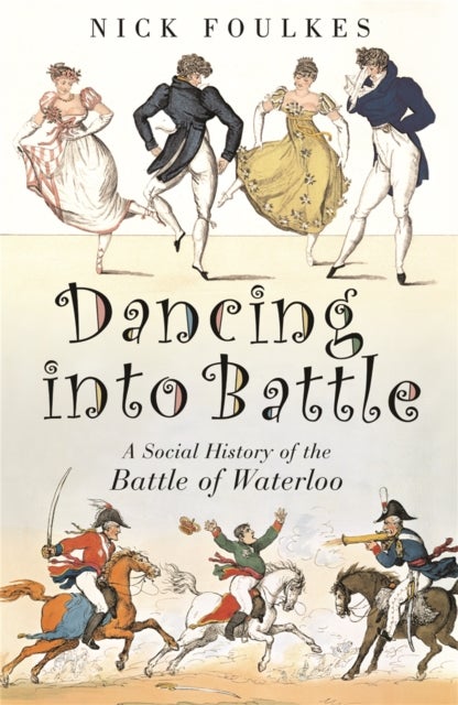 Dancing into Battle - A Social History of the Battle of Waterloo